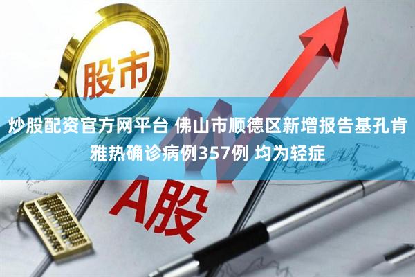 炒股配资官方网平台 佛山市顺德区新增报告基孔肯雅热确诊病例357例 均为轻症