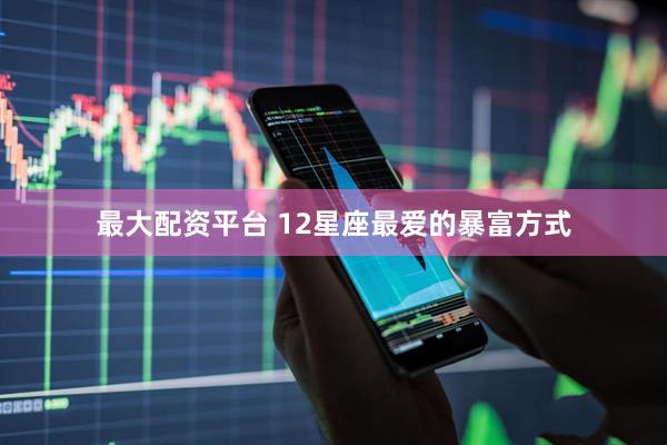 最大配资平台 12星座最爱的暴富方式