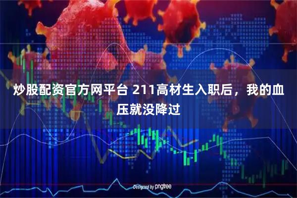炒股配资官方网平台 211高材生入职后，我的血压就没降过