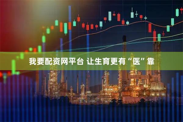 我要配资网平台 让生育更有“医”靠